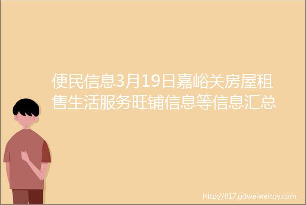 便民信息3月19日嘉峪关房屋租售生活服务旺铺信息等信息汇总